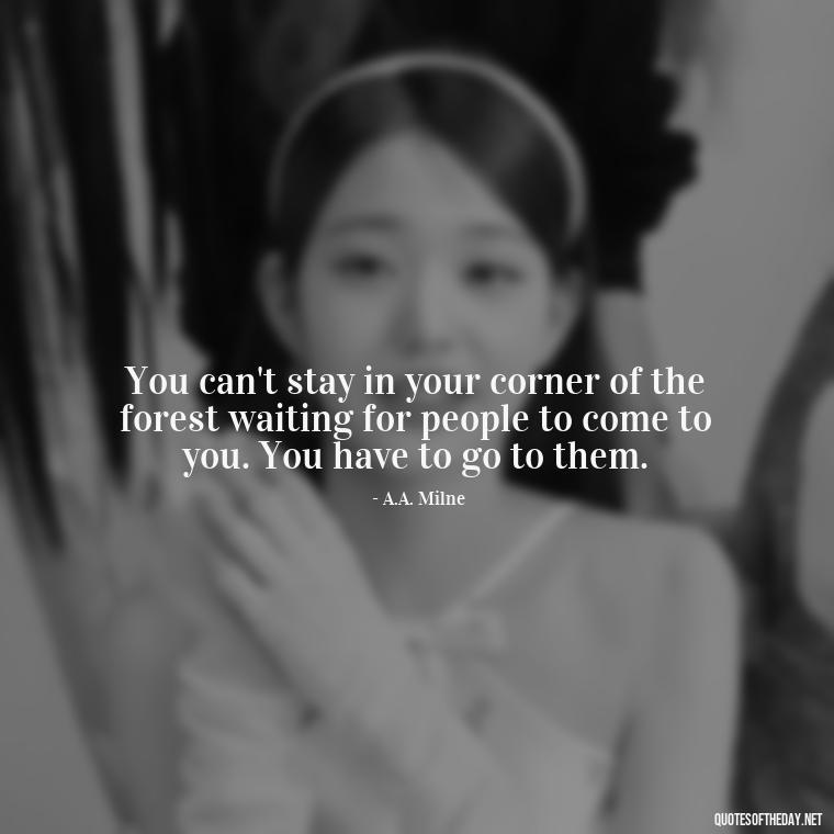 You can't stay in your corner of the forest waiting for people to come to you. You have to go to them. - I Love People Quotes