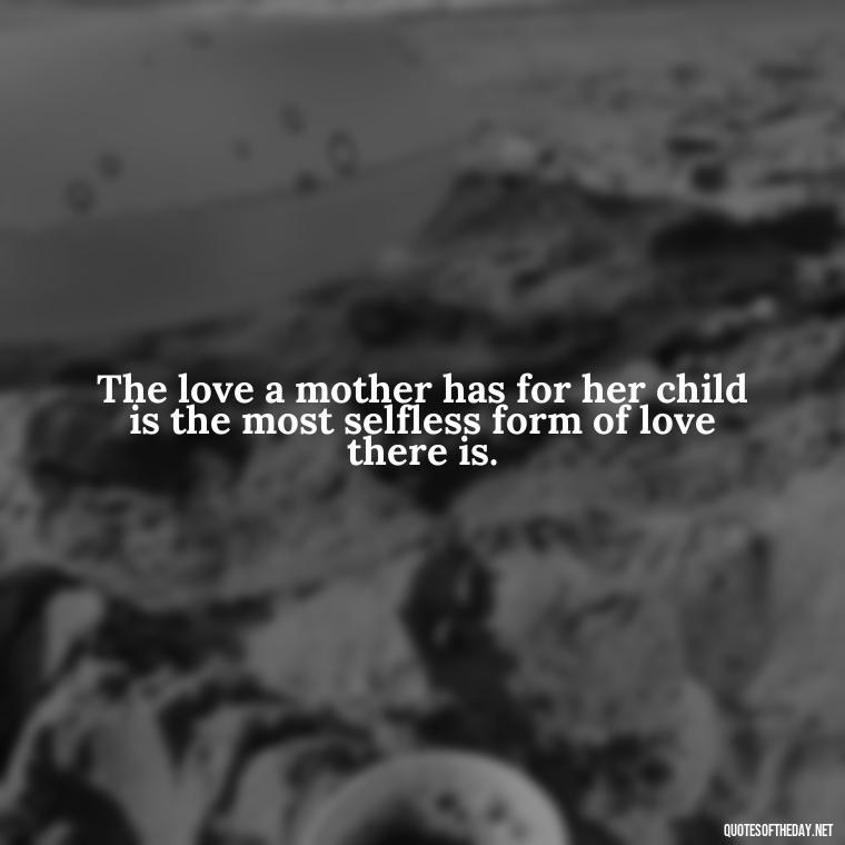 The love a mother has for her child is the most selfless form of love there is. - Love Being A Mother Quotes