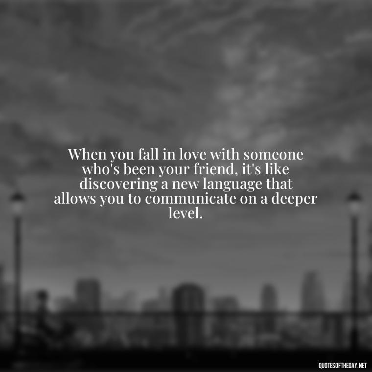 When you fall in love with someone who's been your friend, it's like discovering a new language that allows you to communicate on a deeper level. - Falling In Love With Your Friend Quotes