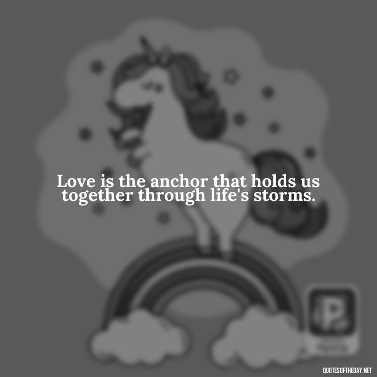 Love is the anchor that holds us together through life's storms. - All U Need Is Love Quotes