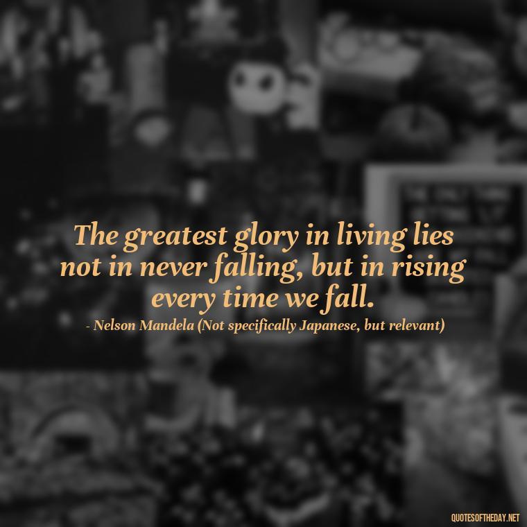 The greatest glory in living lies not in never falling, but in rising every time we fall. - Quotes Japanese Love