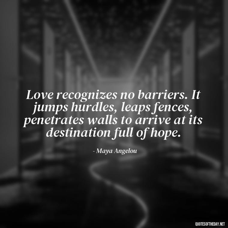 Love recognizes no barriers. It jumps hurdles, leaps fences, penetrates walls to arrive at its destination full of hope. - Quotes About Rare Love