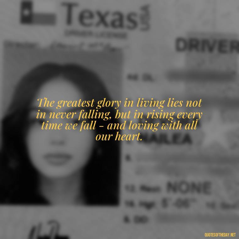 The greatest glory in living lies not in never falling, but in rising every time we fall - and loving with all our heart. - Greece Love Quotes