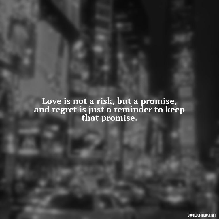 Love is not a risk, but a promise, and regret is just a reminder to keep that promise. - Love And Regret Quotes