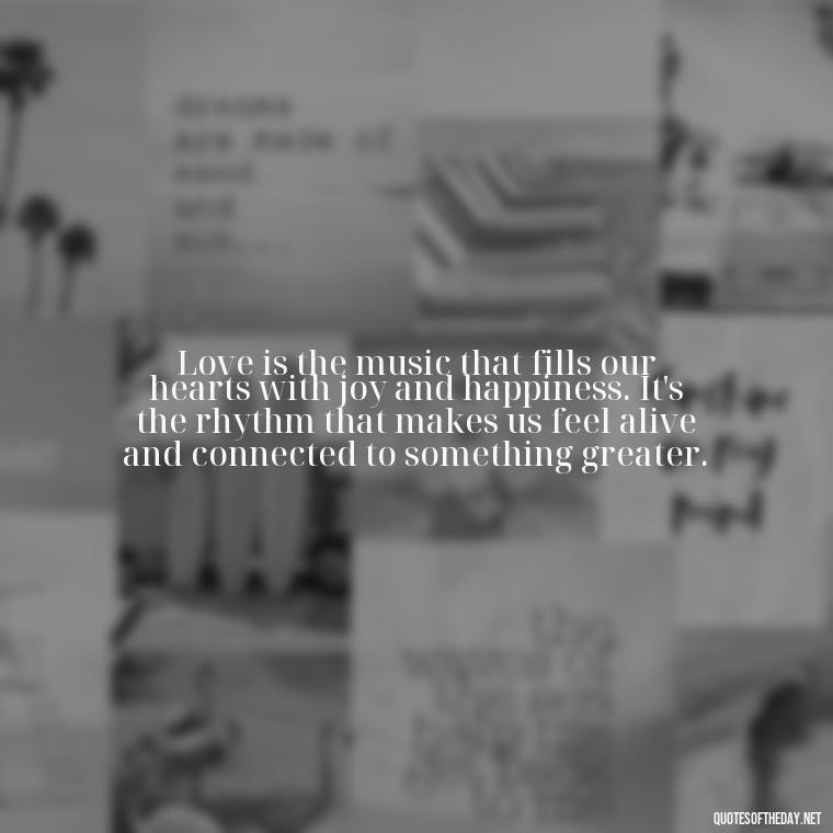 Love is the music that fills our hearts with joy and happiness. It's the rhythm that makes us feel alive and connected to something greater. - Love Blooms Quotes