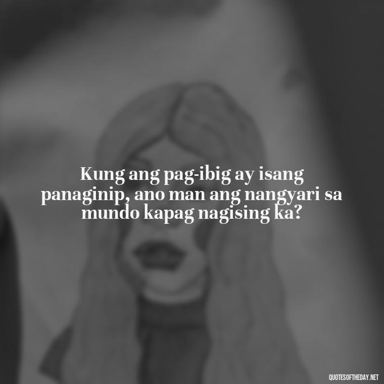 Kung ang pag-ibig ay isang panaginip, ano man ang nangyari sa mundo kapag nagising ka? - Love Quotes Tagalog