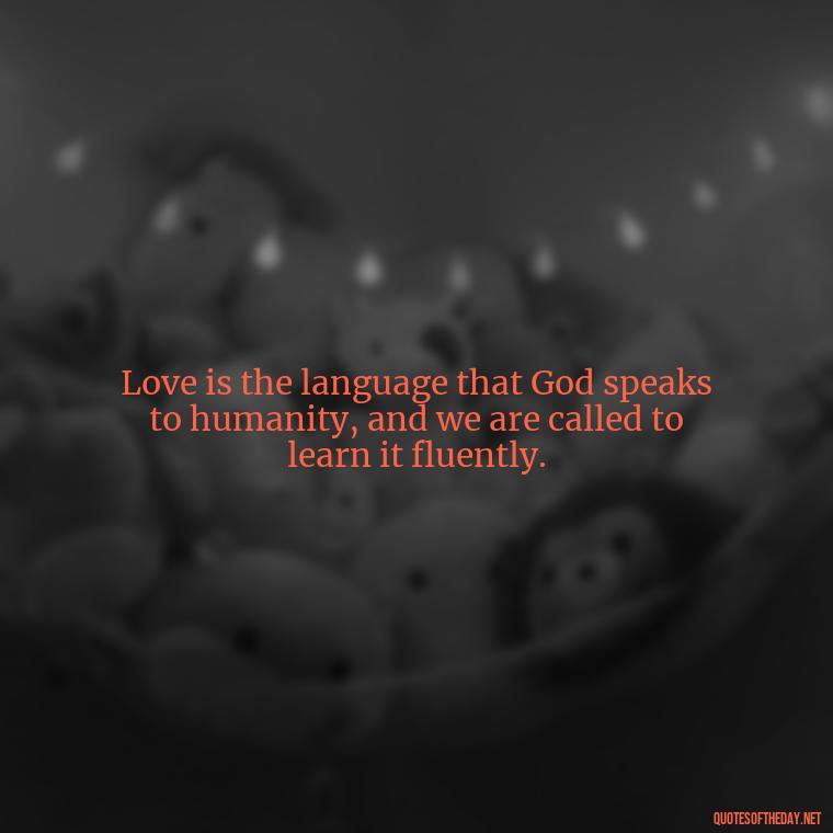 Love is the language that God speaks to humanity, and we are called to learn it fluently. - Love In God Quotes