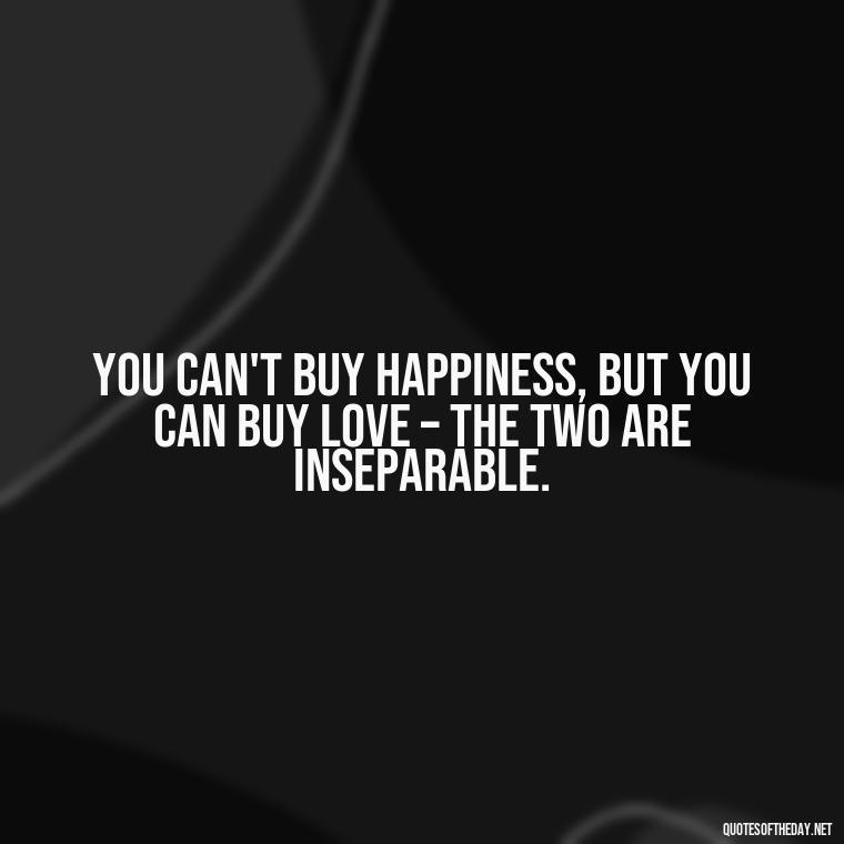 You can't buy happiness, but you can buy love – the two are inseparable. - Love Quotes Background