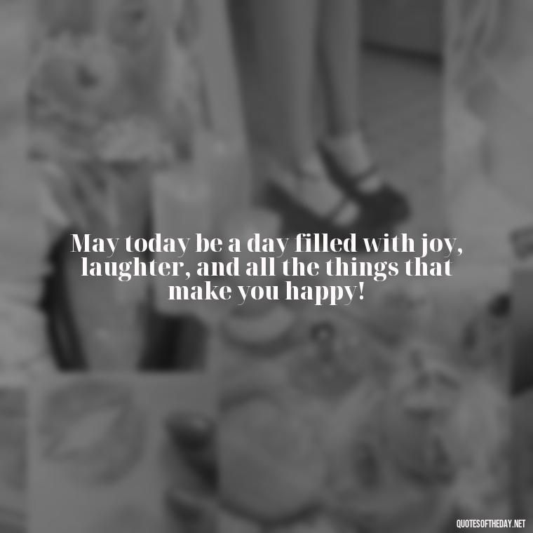 May today be a day filled with joy, laughter, and all the things that make you happy! - Love Happy Birthday Daughter Quotes From A Mother