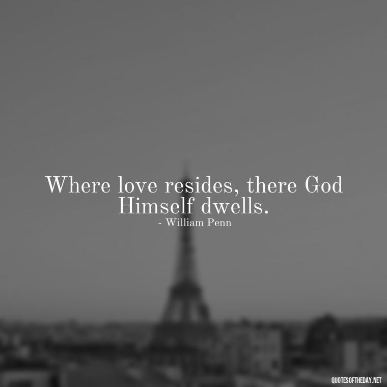 Where love resides, there God Himself dwells. - Beautiful Quotes About Love For Him