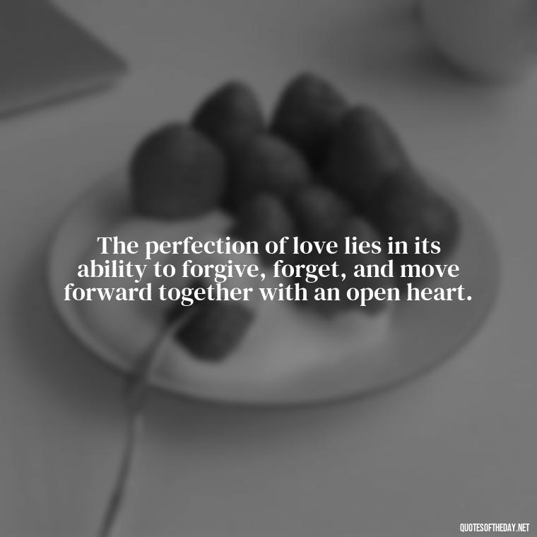 The perfection of love lies in its ability to forgive, forget, and move forward together with an open heart. - Love Is Perfect Quotes