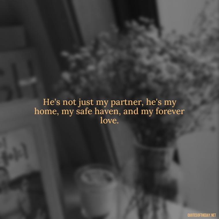 He's not just my partner, he's my home, my safe haven, and my forever love. - I Love This Man Quotes