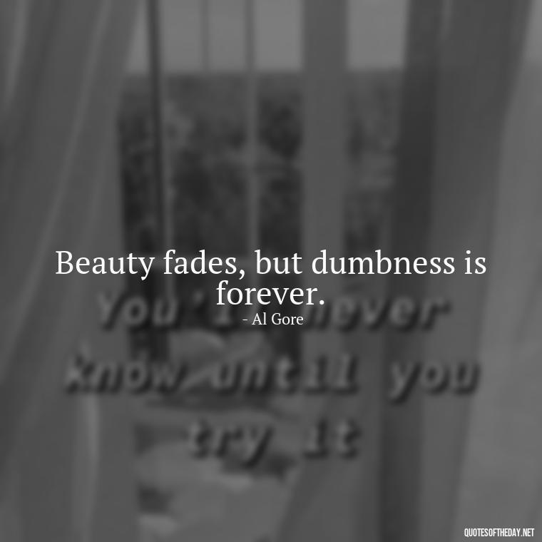 Beauty fades, but dumbness is forever. - Love And Beauty Quotes