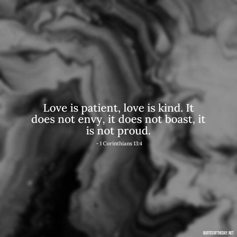 Love is patient, love is kind. It does not envy, it does not boast, it is not proud. - Quotes About Love In The Bible