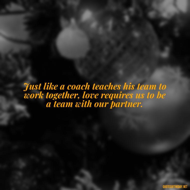 Just like a coach teaches his team to work together, love requires us to be a team with our partner. - Football And Love Quotes