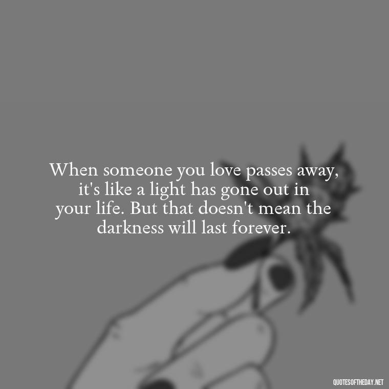 When someone you love passes away, it's like a light has gone out in your life. But that doesn't mean the darkness will last forever. - Motivational Quotes After Losing A Loved One