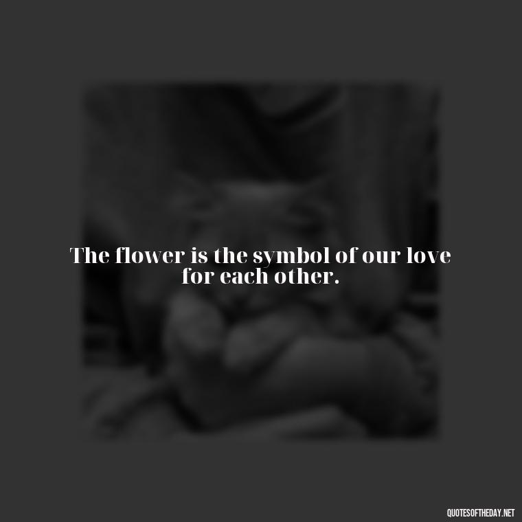 The flower is the symbol of our love for each other. - Little Prince Quotes On Love