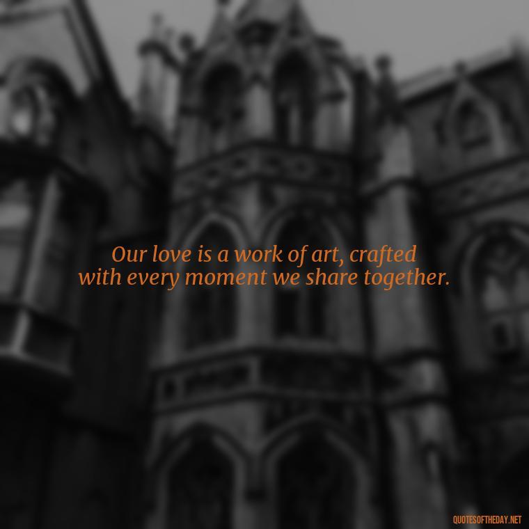 Our love is a work of art, crafted with every moment we share together. - Best Movie Love Quote