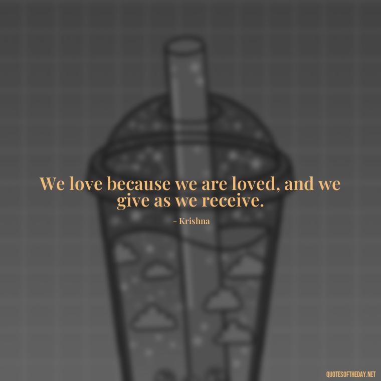 We love because we are loved, and we give as we receive. - Love Quotes By Krishna