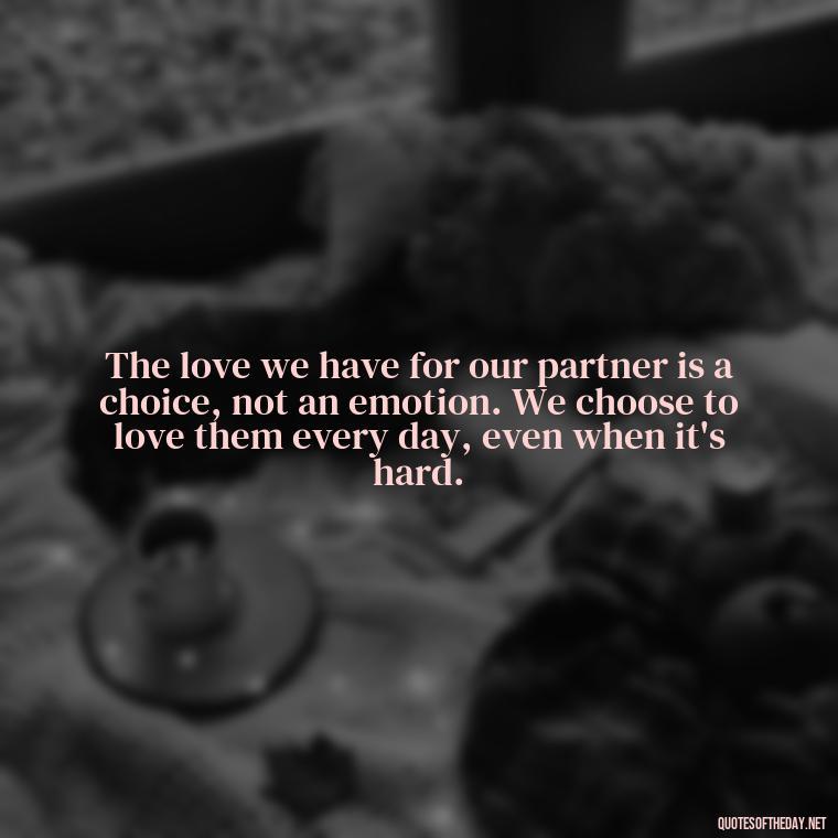 The love we have for our partner is a choice, not an emotion. We choose to love them every day, even when it's hard. - Most Beautiful Quotes About Love