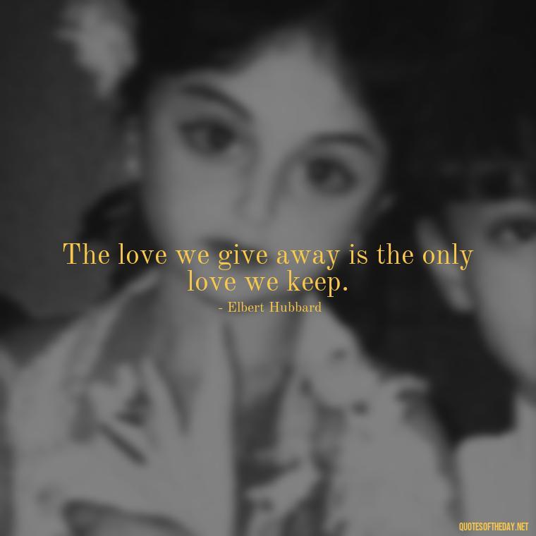 The love we give away is the only love we keep. - Loneliness And Love Quotes