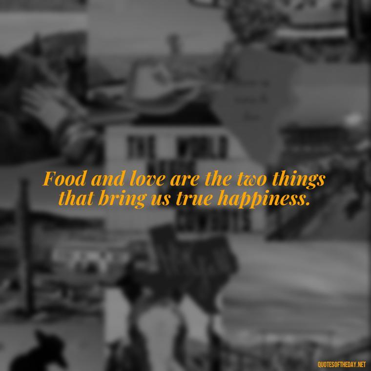 Food and love are the two things that bring us true happiness. - Eat Pray Love Movie Quotes