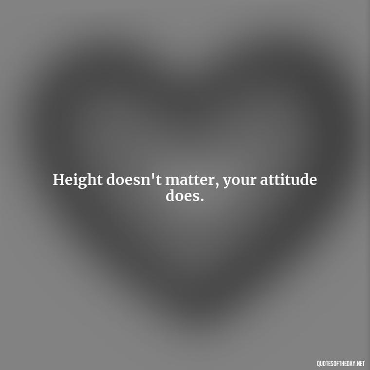 Height doesn't matter, your attitude does. - Short And Smart Quotes