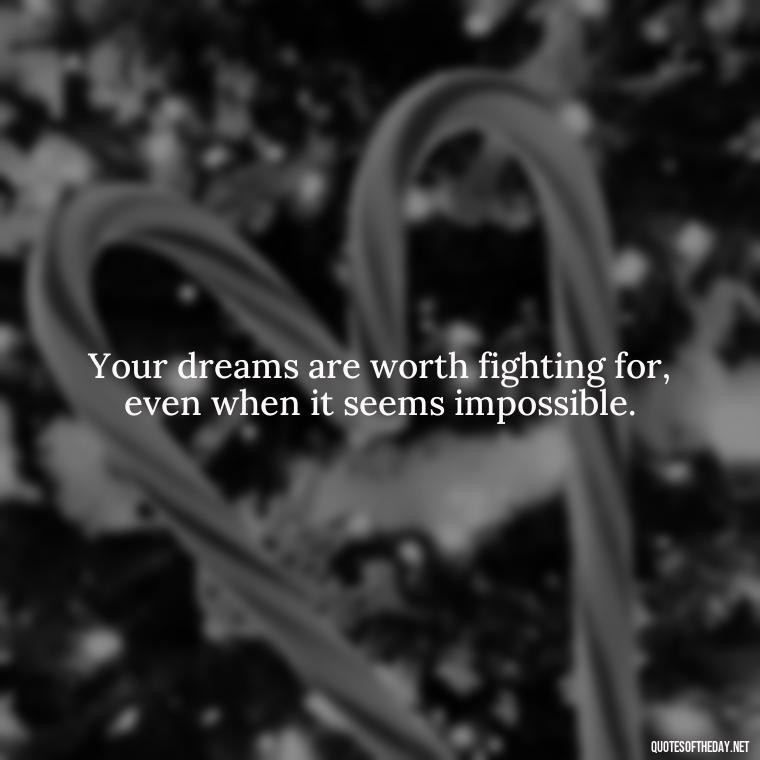 Your dreams are worth fighting for, even when it seems impossible. - Dreaming Quotes Short