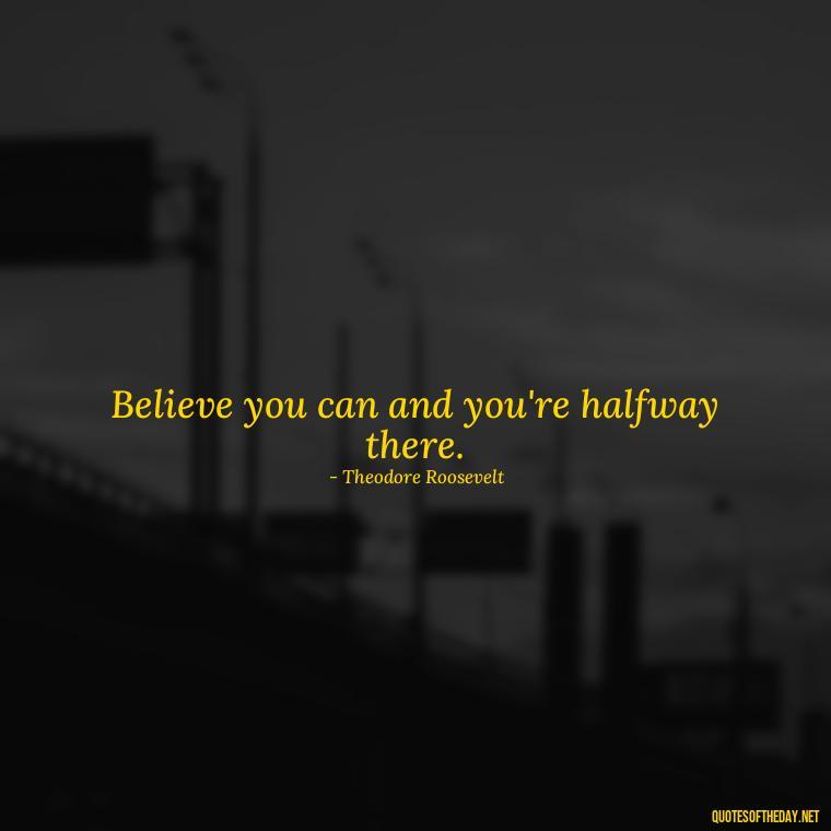 Believe you can and you're halfway there. - Dreaming Short Quotes