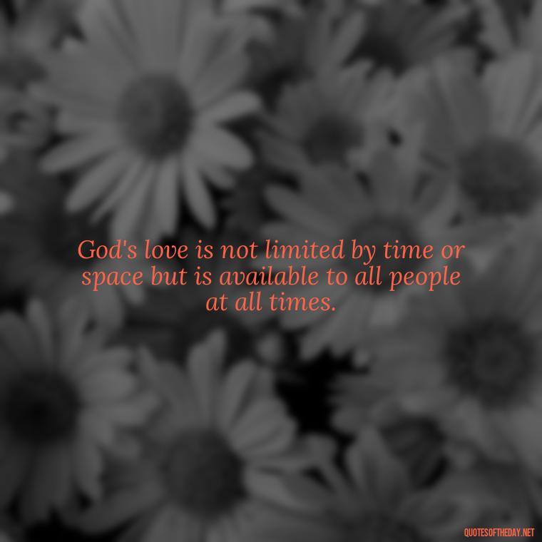 God's love is not limited by time or space but is available to all people at all times. - Love In God Quotes