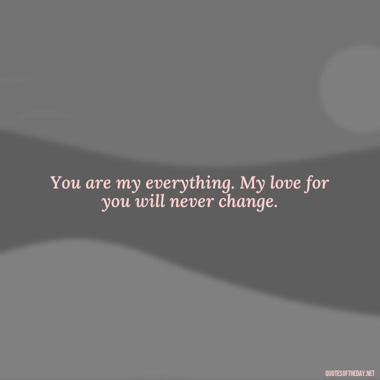 You are my everything. My love for you will never change. - Motivational Love Quotes For Her