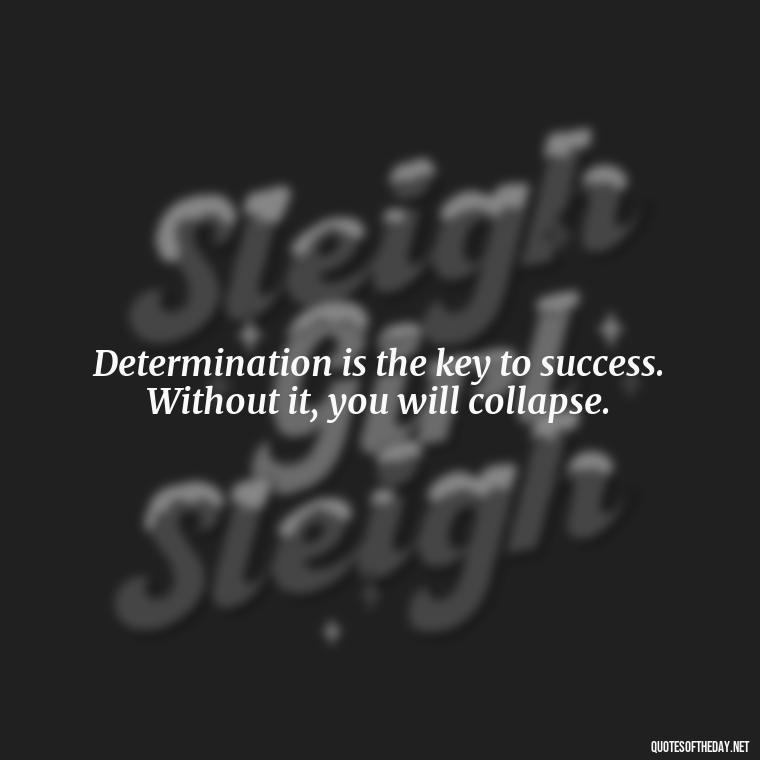 Determination is the key to success. Without it, you will collapse. - Short Quotes On Determination