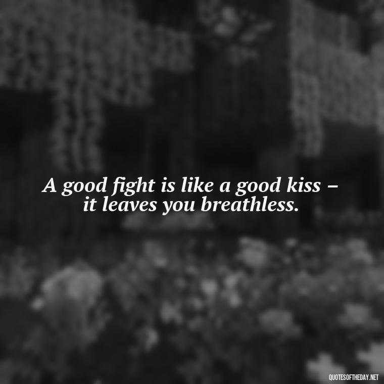 A good fight is like a good kiss – it leaves you breathless. - Fighter Lover Quotes