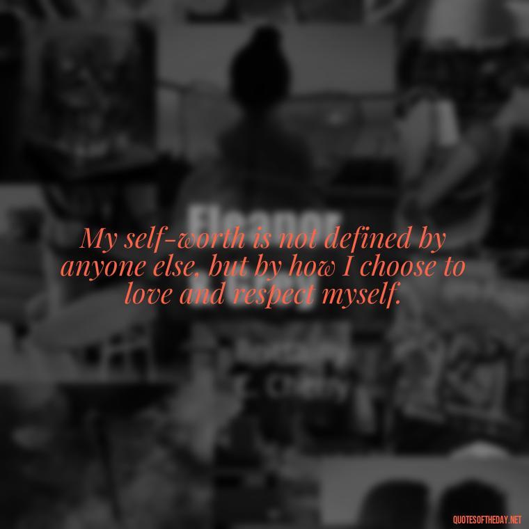 My self-worth is not defined by anyone else, but by how I choose to love and respect myself. - I Deserve To Be Loved Quotes