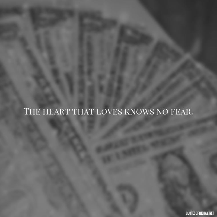 The heart that loves knows no fear. - Italian Love Quotes In Italian