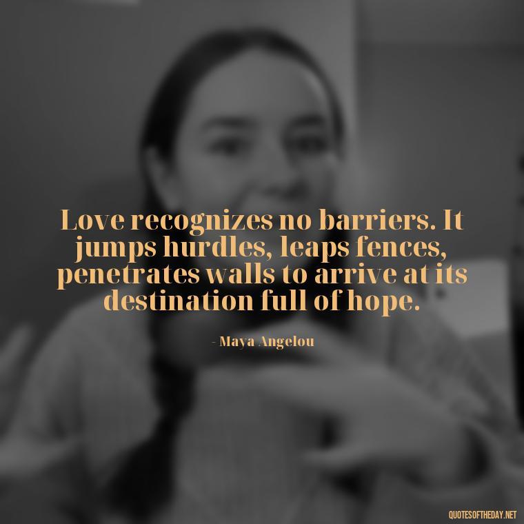 Love recognizes no barriers. It jumps hurdles, leaps fences, penetrates walls to arrive at its destination full of hope. - Patient And Love Quotes