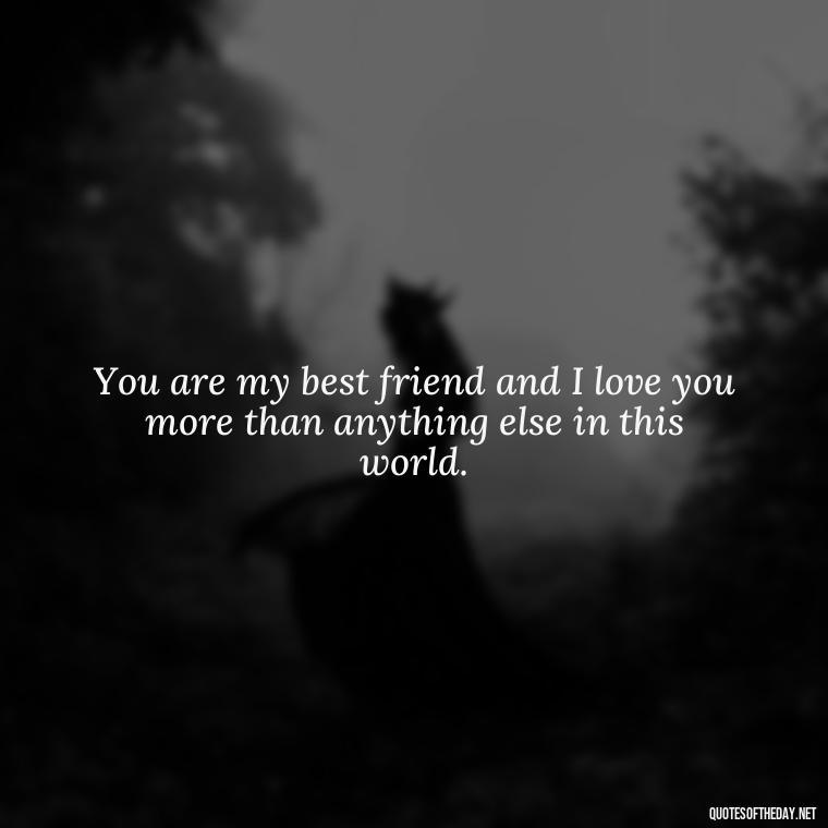 You are my best friend and I love you more than anything else in this world. - 1 Line Love Quotes