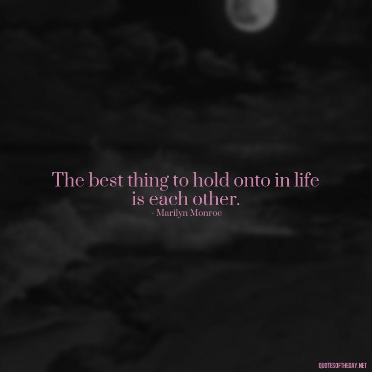 The best thing to hold onto in life is each other. - Believe In Love Quotes