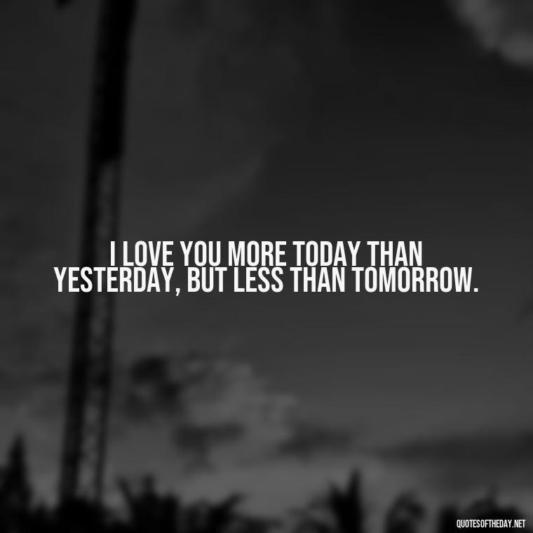 I love you more today than yesterday, but less than tomorrow. - Love Quotes On Pinterest For Him