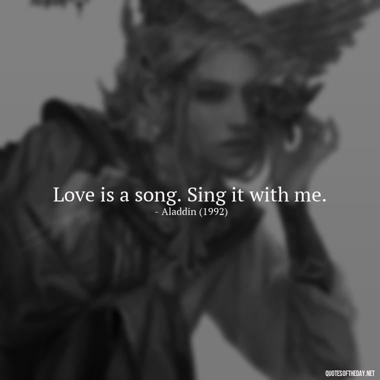 Love is a song. Sing it with me. - Disney Film Love Quotes