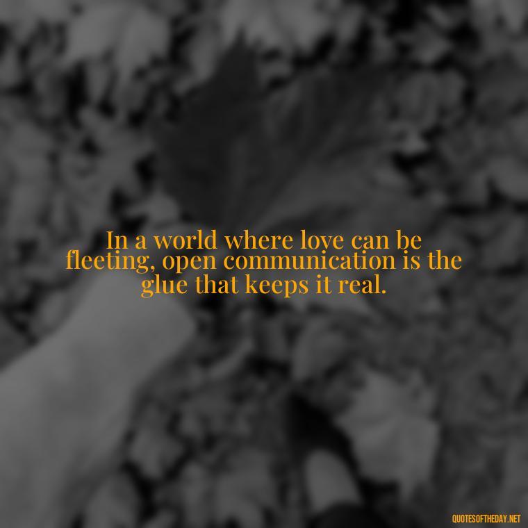 In a world where love can be fleeting, open communication is the glue that keeps it real. - Love Quotes About Communication