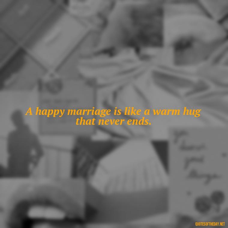 A happy marriage is like a warm hug that never ends. - Love Marriage Success Quotes