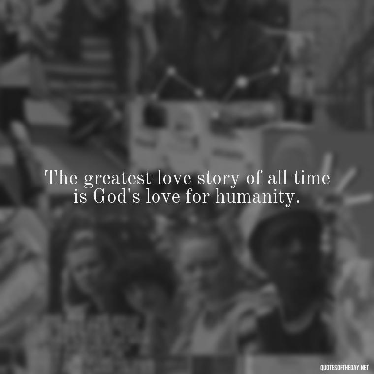 The greatest love story of all time is God's love for humanity. - Quotes About Love And Destiny