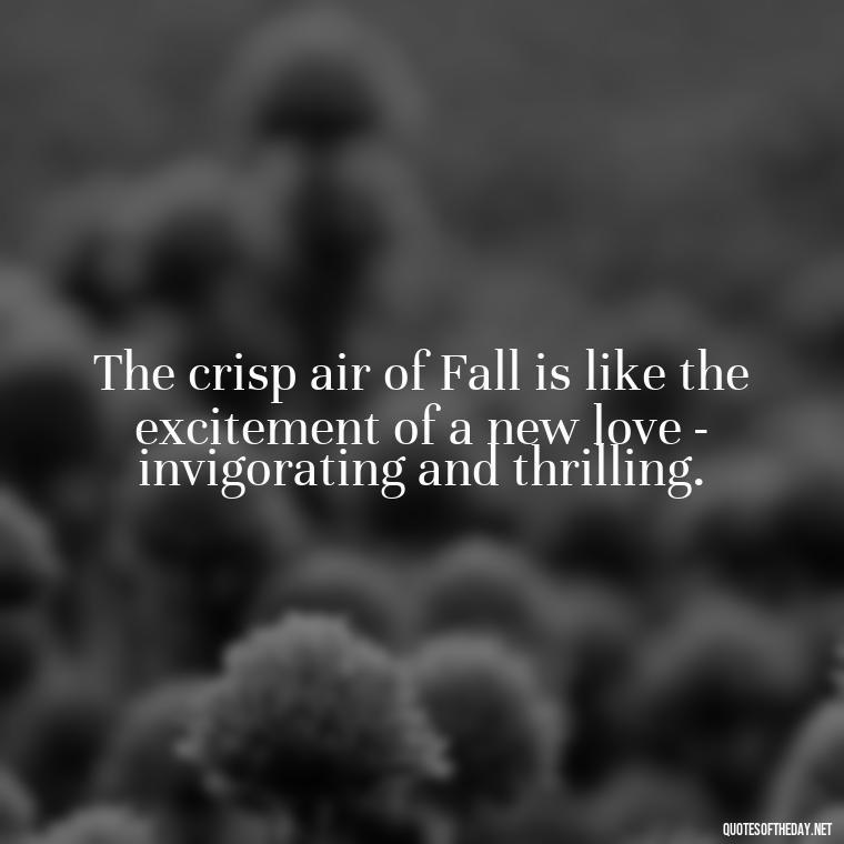 The crisp air of Fall is like the excitement of a new love - invigorating and thrilling. - Love Quotes Fall