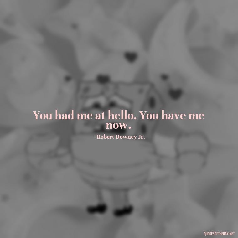 You had me at hello. You have me now. - I Love You Miss You Quotes