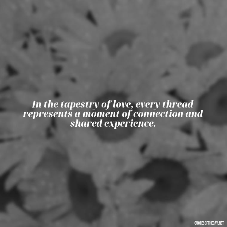 In the tapestry of love, every thread represents a moment of connection and shared experience. - Quotes About Spring And Love