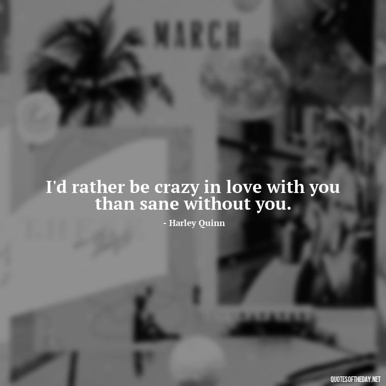 I'd rather be crazy in love with you than sane without you. - Harley Quinn And Joker Quotes Love