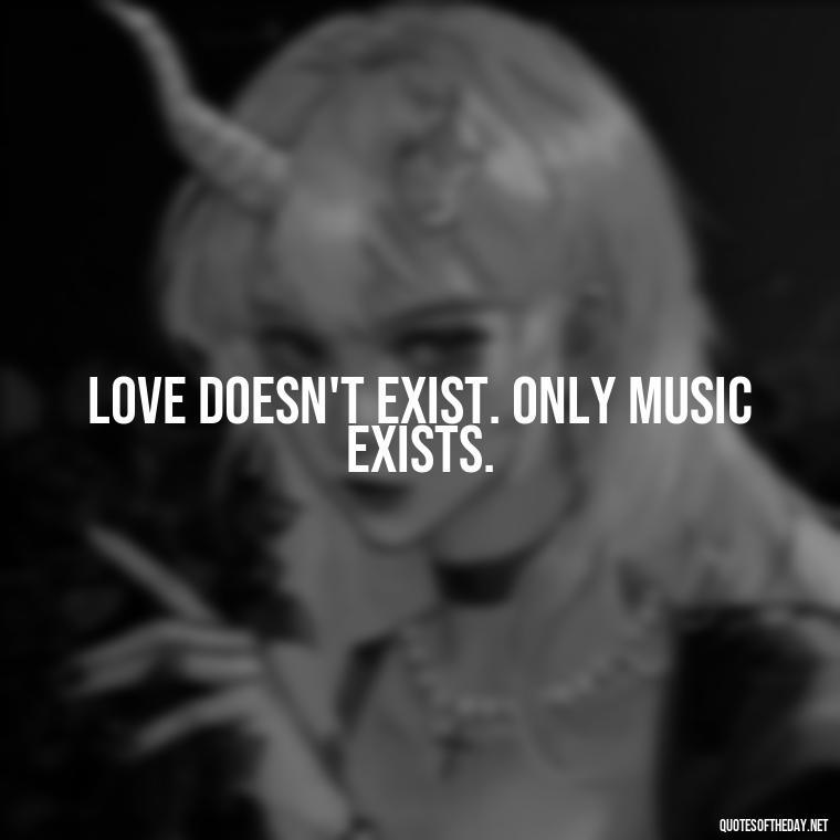 Love doesn't exist. Only music exists. - Quotes About Love And Music