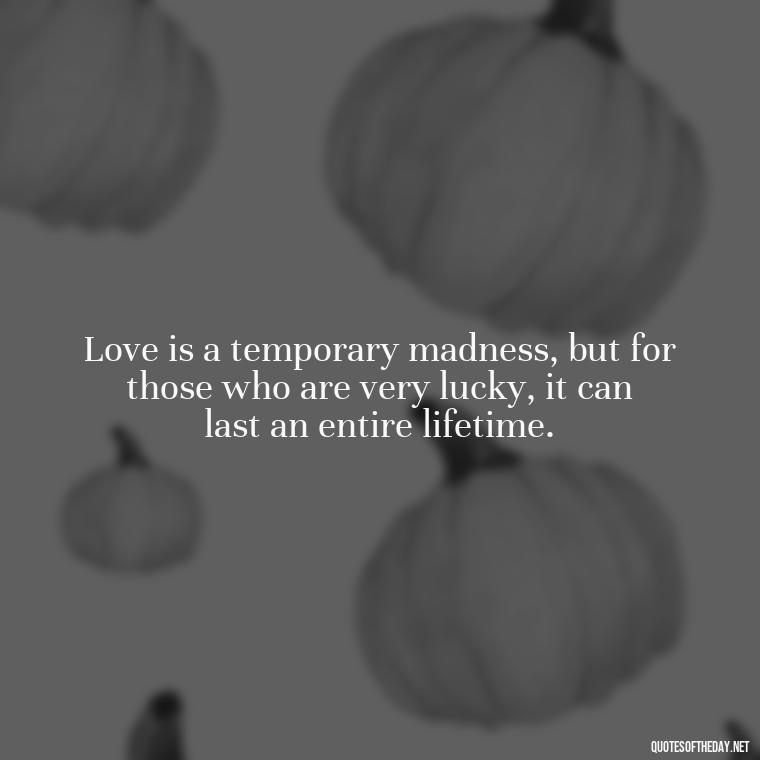 Love is a temporary madness, but for those who are very lucky, it can last an entire lifetime. - Quotes About Long Love