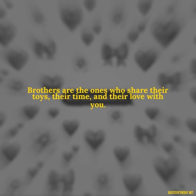 Brothers are the ones who share their toys, their time, and their love with you. - A Brothers Love Quotes